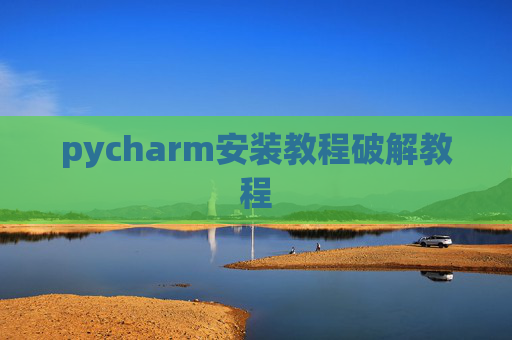 pycharm安装教程破解教程 pycharm安装教程破解教程